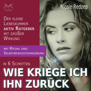 Nicole Redzep: Wie kriege Ich Ihn zurück - Der kleine aktiv Ratgeber mit großer Wirkung bei Trennung und Liebeskummer