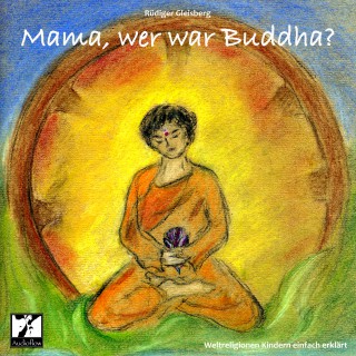 Rüdiger Gleisberg: Mama, wer war Buddha?