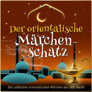 Anonymus: Die schönsten Märchen aus 1001 Nacht: Der orientalische Märchen-Schatz
