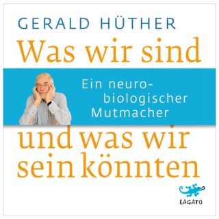 Gerald Hüther: Was wir sind und was wir sein könnten