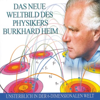 Burkhard Heim: Das neue Weltbild des Physikers Burkhard Heim
