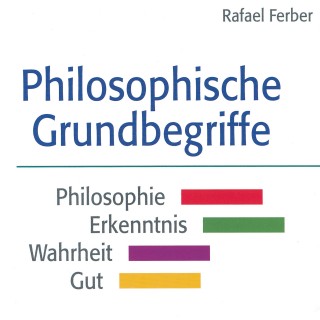 Rafael Ferber: Philosophische Grundbegriffe: Philosophie - Erkenntnis - Wahrheit - Gut