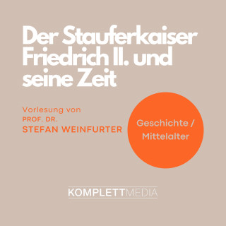 Stefan Weinfurter: Der Stauferkaiser Friedrich II. und seine Zeit