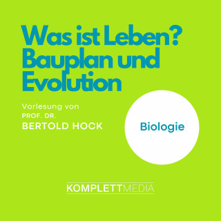 Bertold Hock: Was ist Leben? - Bauplan und Evolution