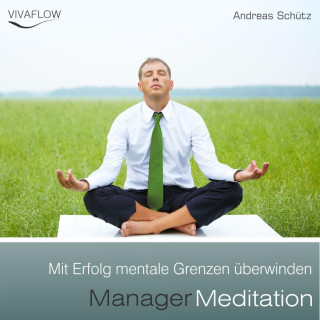 Andreas Schütz: Manager Meditation - Mit Erfolg mentale Grenzen überwinden