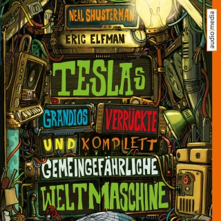 Neal Shusterman, Eric Elfman: Teslas grandios verrückte und komplett gemeingefährliche Weltmaschine