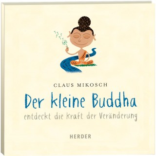 Claus Mikosch: Der kleine Buddha entdeckt die Kraft der Veränderung