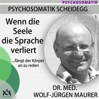 Wolf-Jürgen Dr. med. Maurer: Wenn die Seele die Sprache verliert...fängt der Körper an zu reden