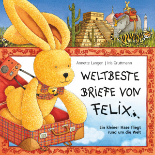 Annette Langen: Iris Gruttmann - Weltbeste Briefe von Felix (Ein kleiner Hase fliegt rund um die Welt)