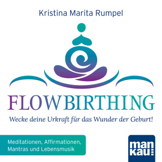 Kristina Marita Rumpel: FlowBirthing - Wecke deine Urkraft für das Wunder der Geburt!
