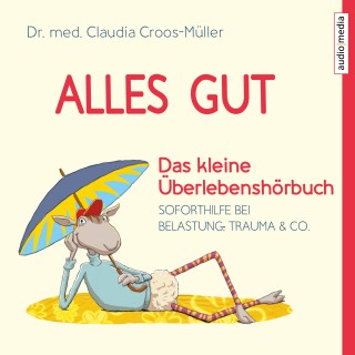 Claudia Croos-Müller: Alles gut - Das kleine Überlebenshörbuch. Soforthilfe bei Belastung, Trauma & Co.