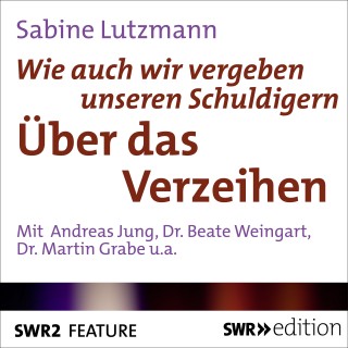 Sabine Lutzmann: Wie auch vergeben unseren Schuldigern - Über das Verzeihen