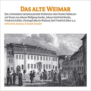 Johann Wolfgang von Goethe, Friedrich Schiller, Karl Friedrich Zelter, Johann Gottfried Herder, Christoph Martin Wieland: Das alte Weimar