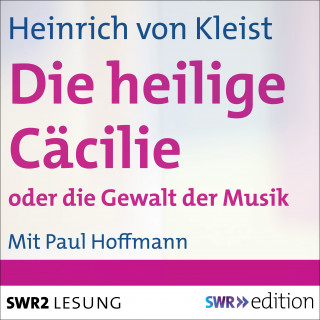 Heinrich von Kleist: Die heilige Cäcilie oder Die Gewalt der Musik