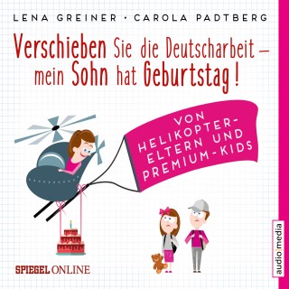 Lena Greiner, Carola Padtberg-Kruse: Verschieben Sie die Deutscharbeit, mein Sohn hat Geburtstag! Von Helikopter-Eltern und Premium-Kids