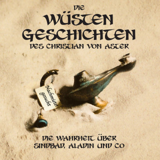 Christian von Aster: Die Wüsten Geschichten - Die Wahrheit über Sindbad, Aladin und Co