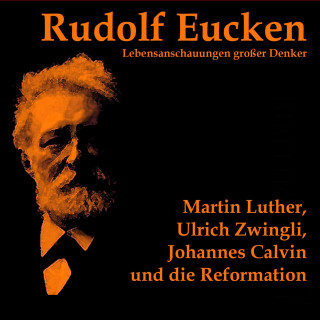 Rudolf Eucken: Martin Luther, Ulrich Zwingli, Johannes Calvin und die Reformation