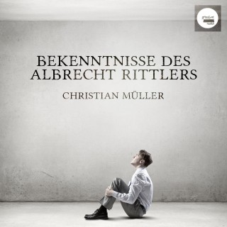 Christian Müller: Bekenntnisse des Albrecht Rittlers