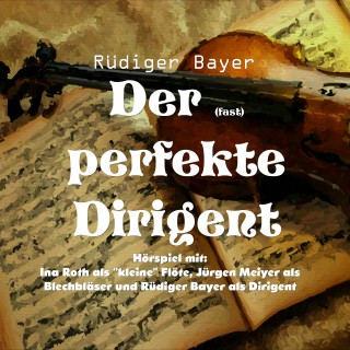 Rüdiger Bayer: Der (fast) perfekte Dirigent