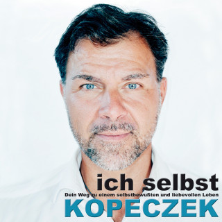Jürgen Kopeczek: Ich selbst - Dein Weg zu einem selbstbewussten & liebevollen Leben
