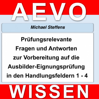 Michael Steffens: Prüfungsrelevante Fragen und Antworten der Ausbilder-Eignungsprüfung