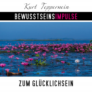 Kurt Tepperwein: Bewusstseinsimpulse zum Glücklichsein