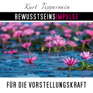 Kurt Tepperwein: Bewusstseinsimpulse für die Vorstellungskraft