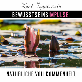 Kurt Tepperwein: Bewusstseinsimpulse: Natürliche Vollkommenheit
