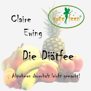 Claire Ewing: Die Diätfee - Abnehmen dauerhaft leicht gemacht!