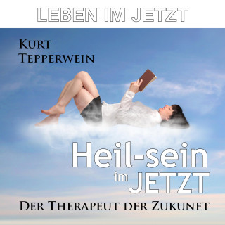 Leben im Jetzt: Heil-Sein im Jetzt (Der Therapeut der Zukunft)