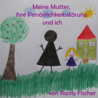 Romy Fischer: Meine Mutter, ihre Persönlichkeitsstörung und ich