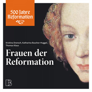 Kristina Dronsch, Katharina Buschor-Huggel, Thomas Klaus: Frauen der Reformation