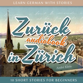 André Klein: Learn German with Stories: Zurück in Zürich - 10 Short Stories for Beginners