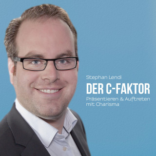 Stephan Lendi: Der C-Faktor: Präsentieren & Auftreten mit Charisma