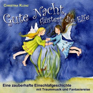 Christina Klenz: Gute Nacht flüstert die Elfe - Eine zauberhafte Einschlafgeschichte (Mit Traummusik & Fantasiereise)