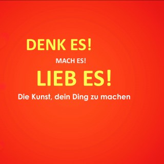 Patrick Lynen: Denk es! Mach es! Lieb es! Die Kunst, dein Ding zu machen