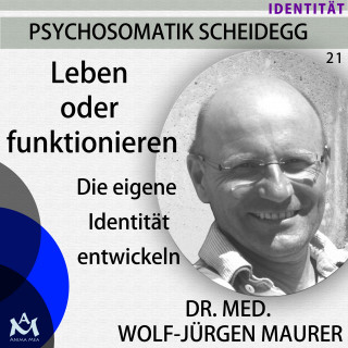 Wolf-Jürgen Dr. med. Maurer: Leben oder Funktionieren - Die eigene Identität entwickeln