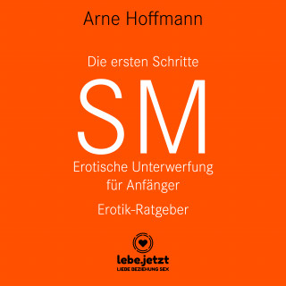 Arne Hoffmann: Die ersten Schritte SM - Erotische Unterwerfung für Anfänger / Erotischer Hörbuch Ratgeber