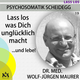 Wolf-Jürgen Dr. med. Maurer: Lass los was Dich unglücklich macht...und lebe!