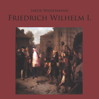 Jakob Wassermann: Friedrich Wilhelm I.