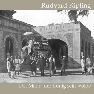 Rudyard Kipling: Der Mann, der König sein wollte