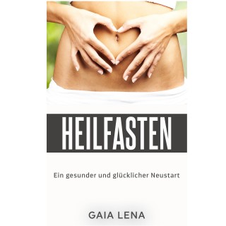 Gaia Lena: Heilfasten - Ein gesunder und glücklicher Neustart