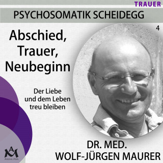 Wolf-Jürgen Dr. med. Maurer: Abschied Trauer Neubeginn - Der Liebe und dem Leben treu bleiben