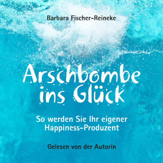 Barbara Fischer-Reineke: Arschbombe ins Glück