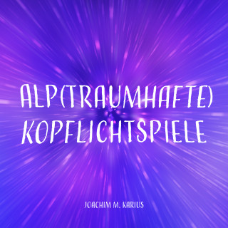 Joachim M. Karius: Alp(traumhafte) Kopflichtspiele