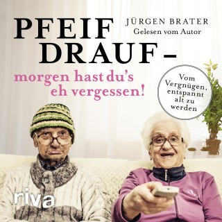 Jürgen Brater: Pfeif drauf – morgen hast du's eh vergessen!