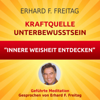Erhard F. Freitag: Kraftquelle Unterbewusstsein - Innere Weisheit entdecken