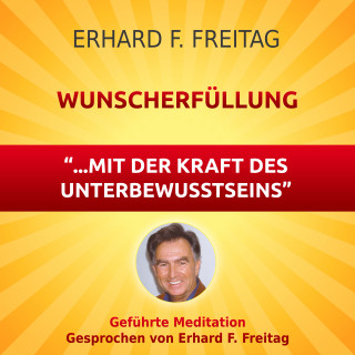 Erhard F. Freitag: Wunscherfüllung - mit der Kraft des Unterbewusstseins