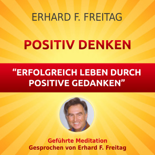Erhard F. Freitag: Positiv denken - Erfolgreich leben durch positive Gedanken