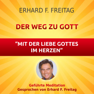 Erhard F. Freitag: Der Weg zu Gott - Mit der Liebe Gottes im Herzen